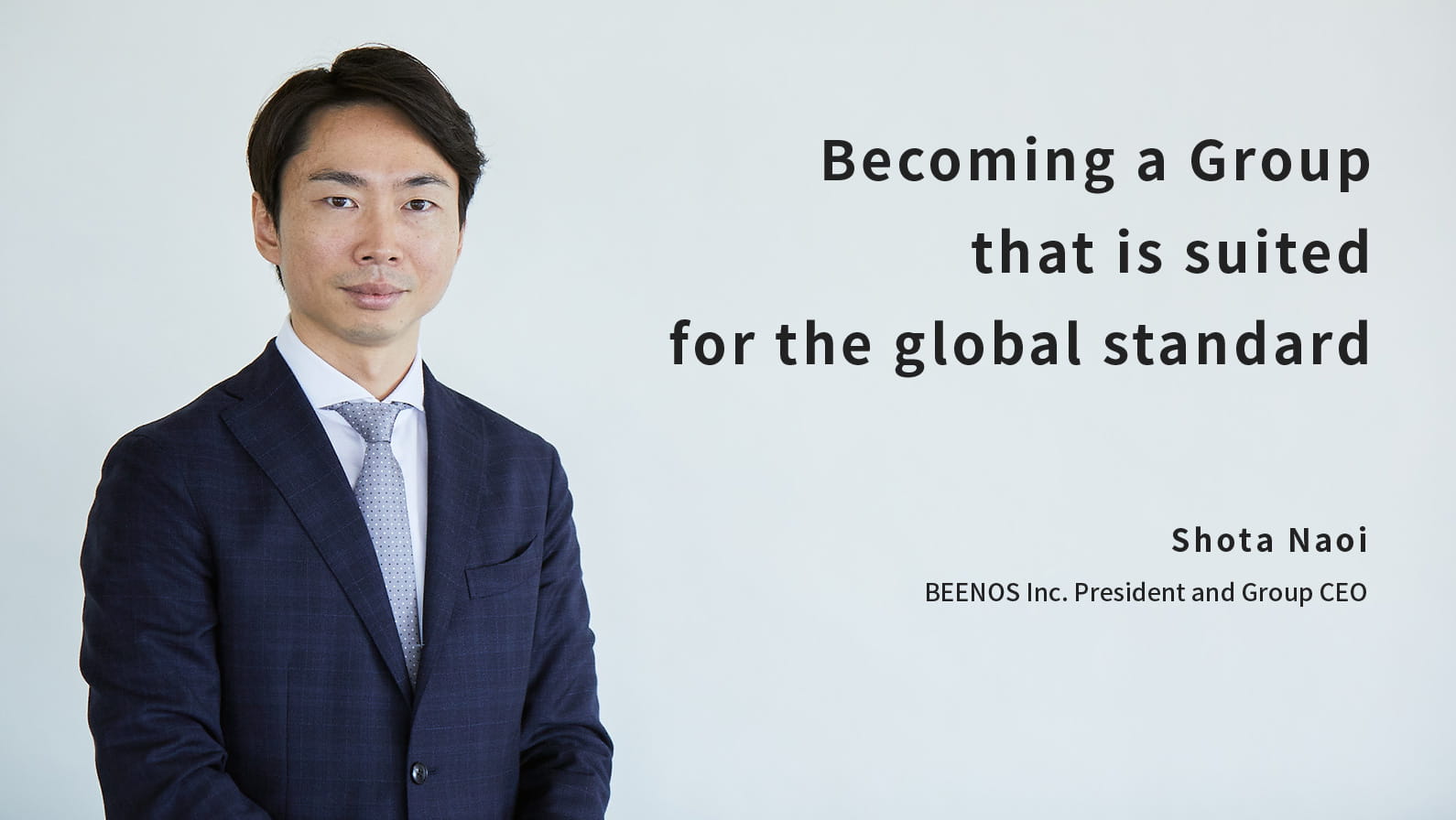 Becoming a Group that is suited for the global standard / Shota Naoi, BEENOS Inc. President and Group CEO